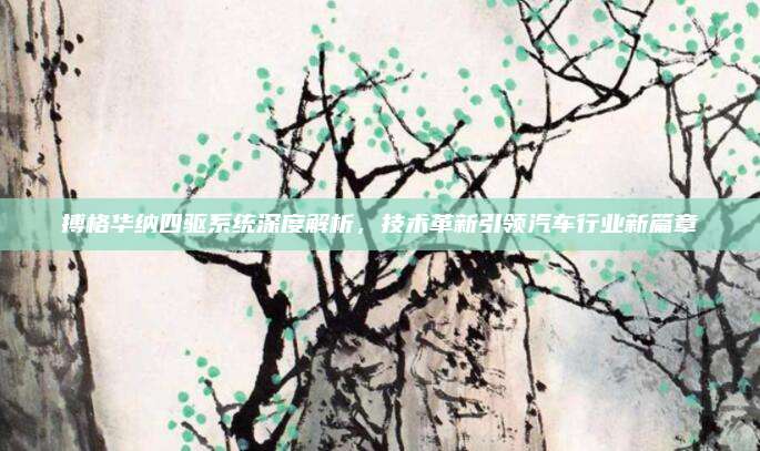 搏格华纳四驱系统深度解析,技术革新引领汽车行业新篇章