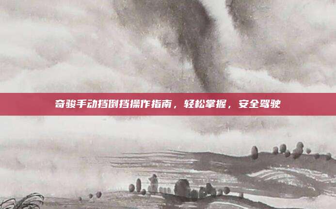奇骏手动挡倒挡操作指南,轻松掌握,安全驾驶