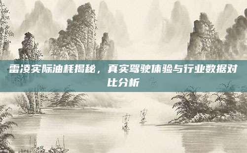雷凌实际油耗揭秘,真实驾驶体验与行业数据对比分析