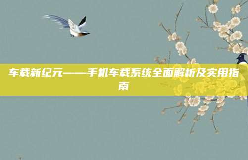 车载新纪元——手机车载系统全面解析及实用指南