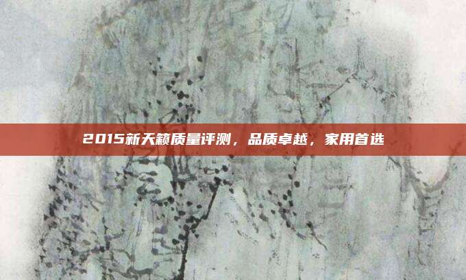 2015新天籁质量评测,品质卓越,家用首选
