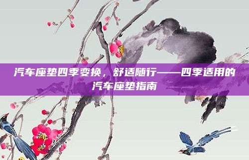 汽车座垫四季变换,舒适随行——四季适用的汽车座垫指南