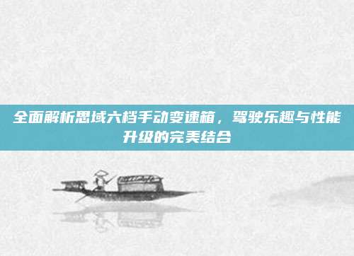 全面解析思域六档手动变速箱,驾驶乐趣与性能升级的完美结合