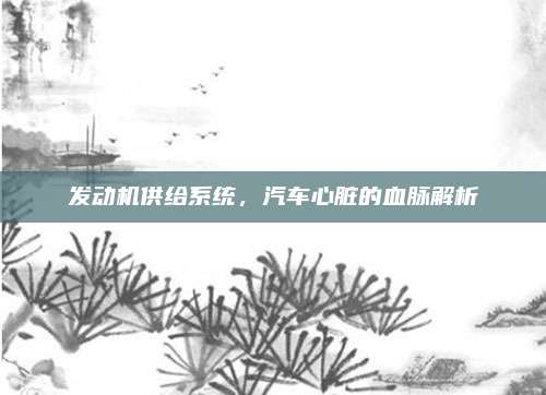 发动机供给系统,汽车心脏的血脉解析