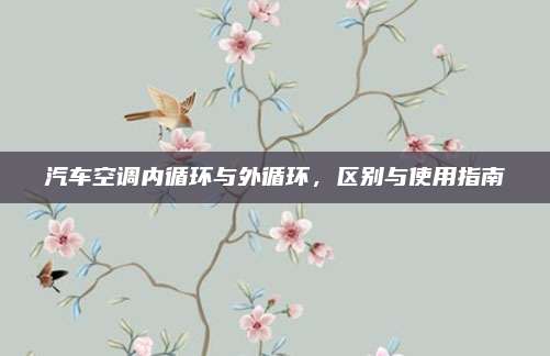 汽车空调内循环与外循环，区别与使用指南
