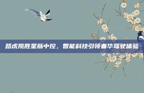 路虎揽胜星脉中控,智能科技引领奢华驾驶体验