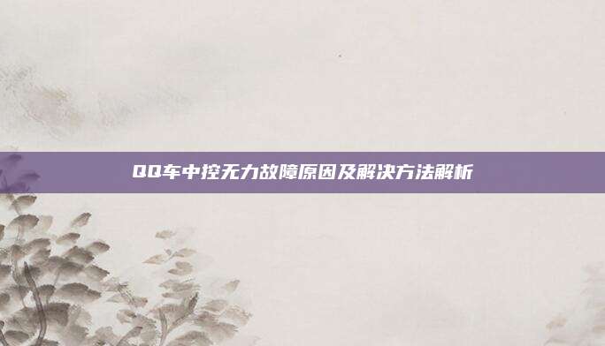 QQ车中控无力故障原因及解决方法解析
