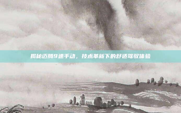 揭秘迈腾9速手动,技术革新下的舒适驾驭体验