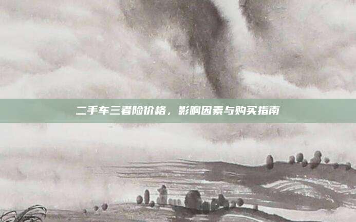 二手车三者险价格,影响因素与购买指南