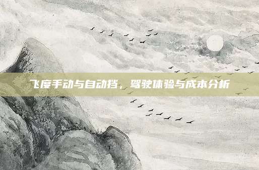 飞度手动与自动挡,驾驶体验与成本分析