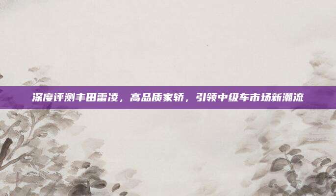 深度评测丰田雷凌,高品质家轿,引领中级车市场新潮流