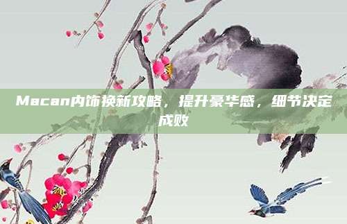 Macan内饰换新攻略,提升豪华感,细节决定成败