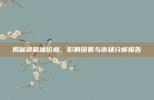 揭秘波箱油价格,影响因素与市场分析报告