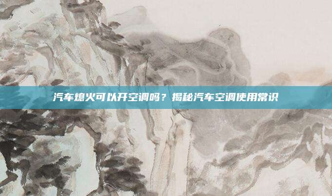汽车熄火可以开空调吗?揭秘汽车空调使用常识