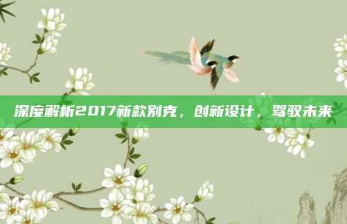 深度解析2017新款别克,创新设计,驾驭未来