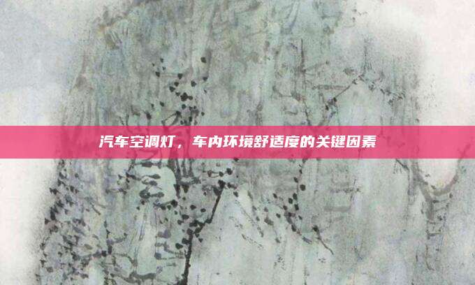 汽车空调灯,车内环境舒适度的关键因素