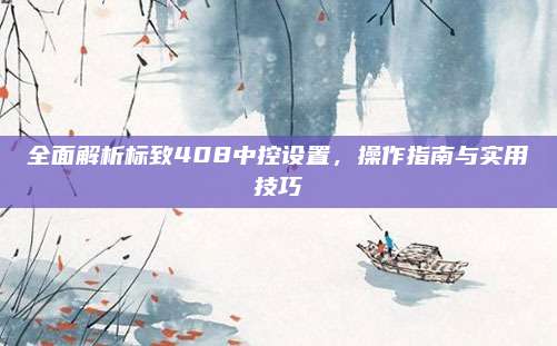 全面解析标致408中控设置,操作指南与实用技巧