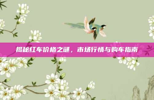 揭秘红车价格之谜,市场行情与购车指南