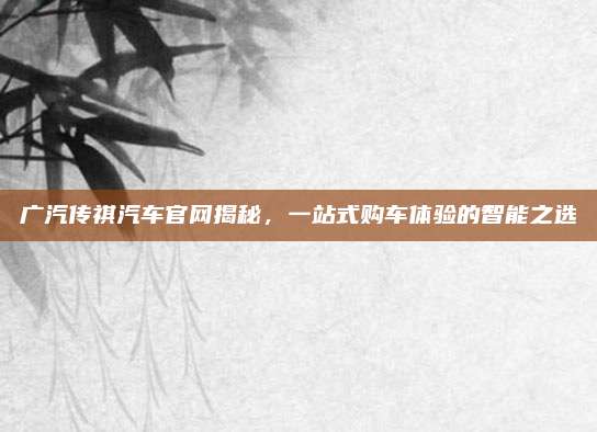 广汽传祺汽车官网揭秘,一站式购车体验的智能之选
