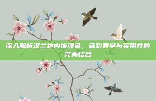 深入解析汉兰达内饰颜色,色彩美学与实用性的完美结合