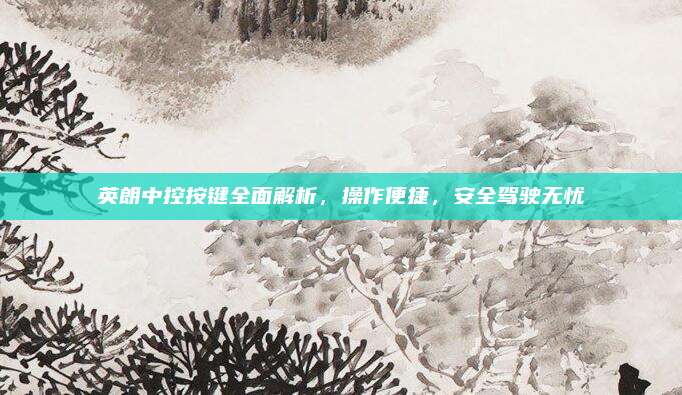 英朗中控按键全面解析,操作便捷,安全驾驶无忧