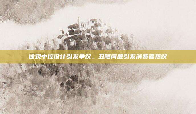 途观中控设计引发争议,丑陋问题引发消费者热议