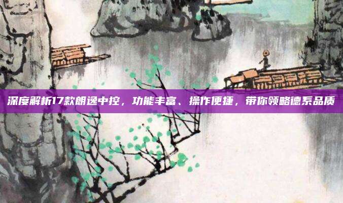 深度解析17款朗逸中控,功能丰富、操作便捷,带你领略德系品质