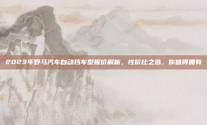2023年野马汽车自动挡车型报价解析,性价比之选,你值得拥有