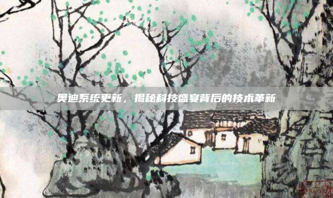 奥迪系统更新,揭秘科技盛宴背后的技术革新