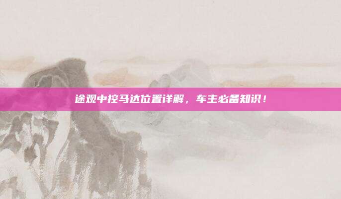 途观中控马达位置详解，车主必备知识！