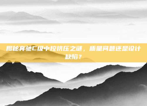 揭秘奔驰C级中控挤压之谜,质量问题还是设计缺陷?