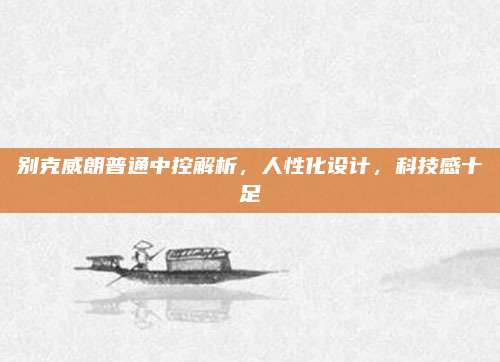 别克威朗普通中控解析,人性化设计,科技感十足