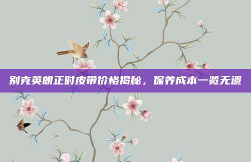 别克英朗正时皮带价格揭秘,保养成本一览无遗