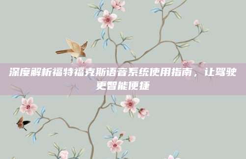 深度解析福特福克斯语音系统使用指南,让驾驶更智能便捷