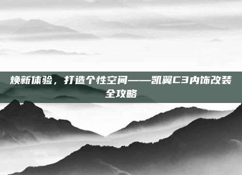 焕新体验,打造个性空间——凯翼C3内饰改装全攻略