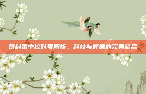 昂科雷中控对号解析,科技与舒适的完美结合