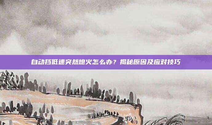 自动挡低速突然熄火怎么办?揭秘原因及应对技巧
