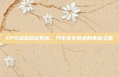 EPS动态稳定系统,汽车安全技术的革新之路