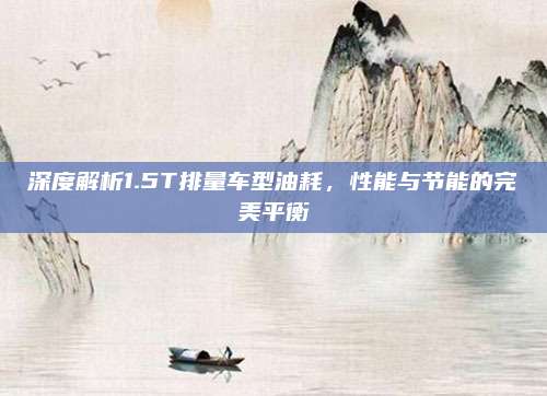深度解析1.5T排量车型油耗,性能与节能的完美平衡