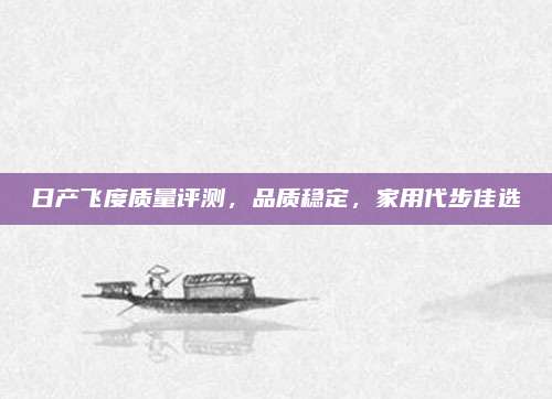 日产飞度质量评测,品质稳定,家用代步佳选