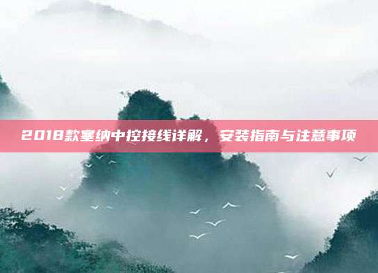 2018款塞纳中控接线详解,安装指南与注意事项