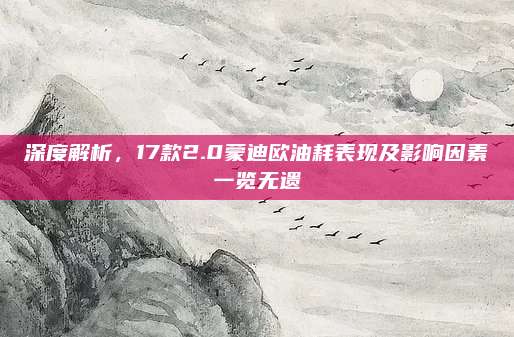 深度解析,17款2.0蒙迪欧油耗表现及影响因素一览无遗