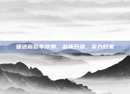捷达新款车评测,品质升级,实力归来