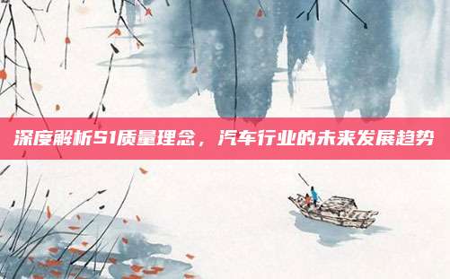 深度解析S1质量理念,汽车行业的未来发展趋势