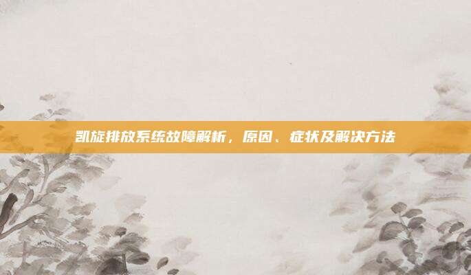 凯旋排放系统故障解析,原因、症状及解决方法