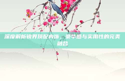深度解析锐界顶配内饰,豪华感与实用性的完美融合