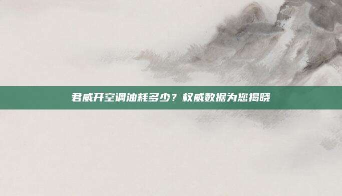 君威开空调油耗多少?权威数据为您揭晓