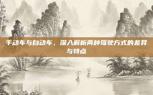 手动车与自动车,深入解析两种驾驶方式的差异与特点