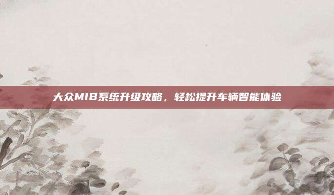 大众MIB系统升级攻略，轻松提升车辆智能体验