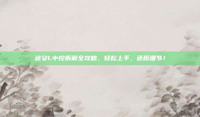 途安L中控拆解全攻略,轻松上手,还原细节!